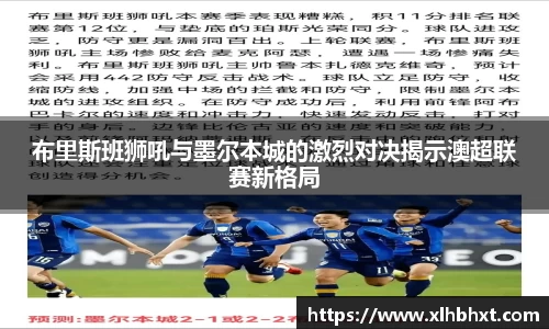 布里斯班狮吼与墨尔本城的激烈对决揭示澳超联赛新格局